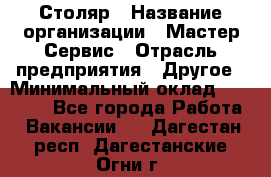 Столяр › Название организации ­ Мастер Сервис › Отрасль предприятия ­ Другое › Минимальный оклад ­ 50 000 - Все города Работа » Вакансии   . Дагестан респ.,Дагестанские Огни г.